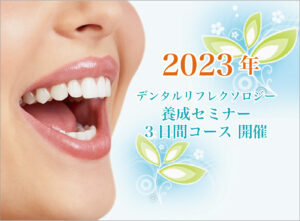 2023年デンタルリフレクソロジー養成セミナー3日間コース開催(大阪/埼玉セミナーは定員満席となりました)